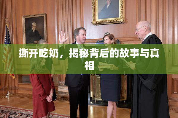 撕开吃奶，揭秘背后的故事与真相
