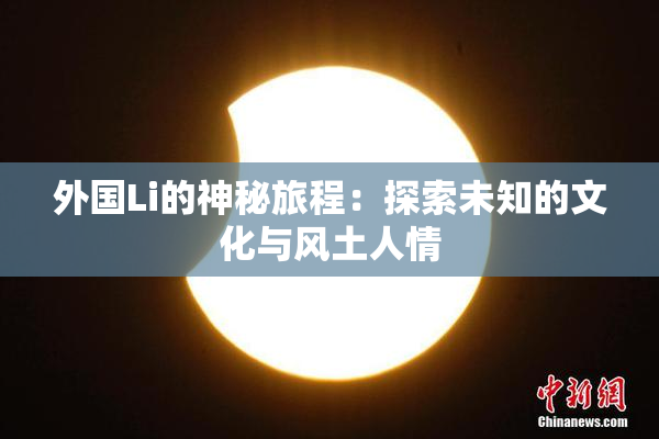 外国Li的神秘旅程：探索未知的文化与风土人情