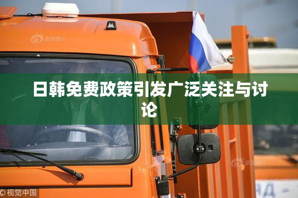 日韩免费政策引发广泛关注与讨论