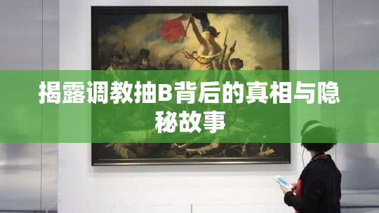 揭露调教抽B背后的真相与隐秘故事