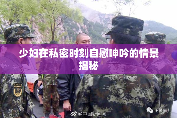 少妇在私密时刻自慰呻吟的情景揭秘