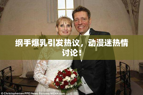 纲手爆乳引发热议，动漫迷热情讨论！