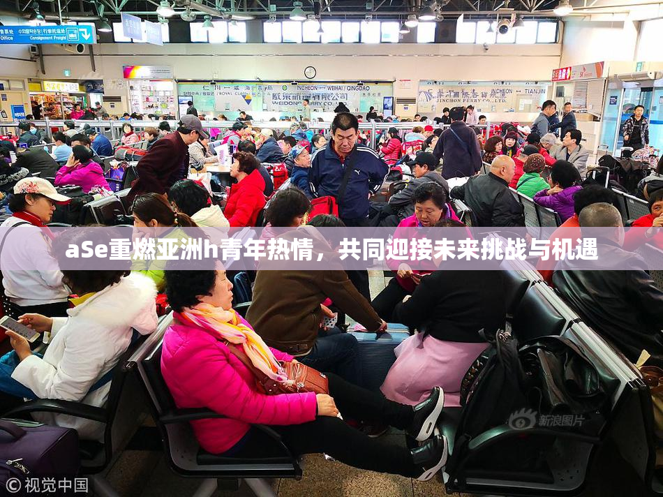 aSe重燃亚洲h青年热情，共同迎接未来挑战与机遇