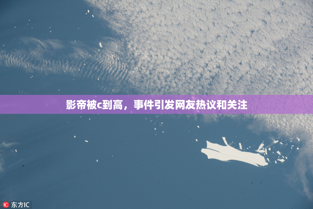 影帝被c到高，事件引发网友热议和关注