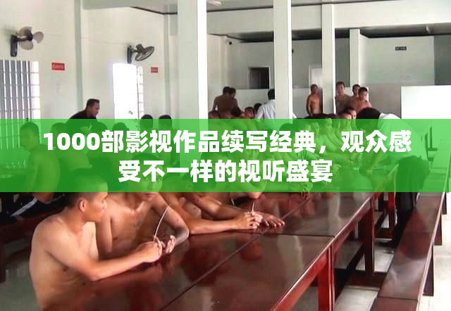 1000部影视作品续写经典，观众感受不一样的视听盛宴