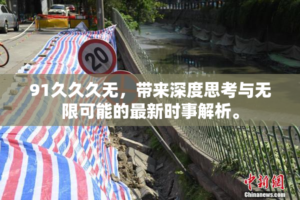 91久久久无，带来深度思考与无限可能的最新时事解析。