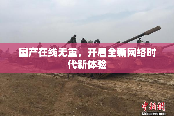 国产在线无重，开启全新网络时代新体验