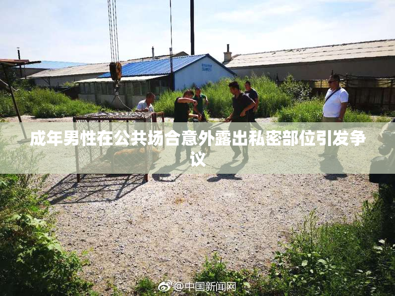 成年男性在公共场合意外露出私密部位引发争议