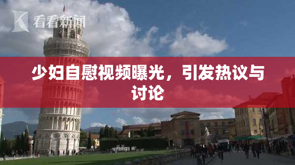 少妇自慰视频曝光，引发热议与讨论
