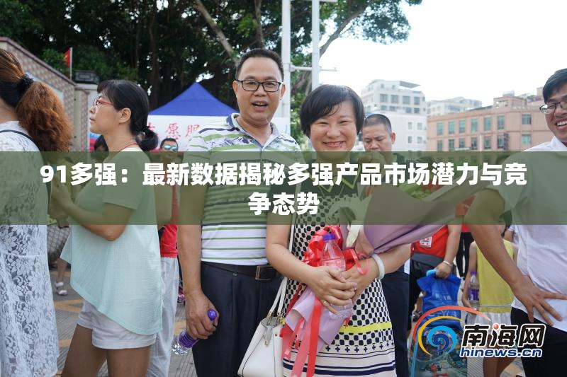 91多强：最新数据揭秘多强产品市场潜力与竞争态势