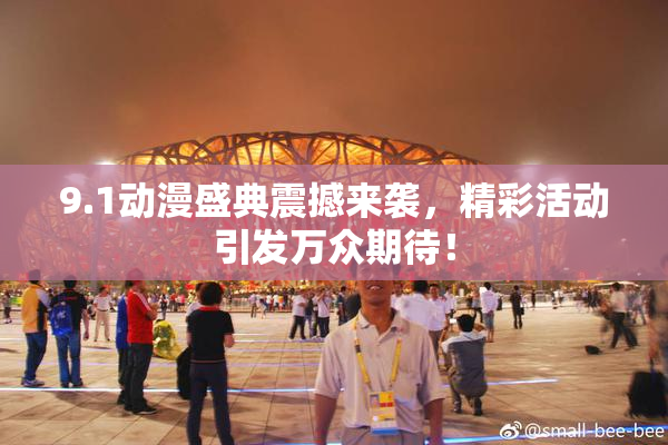 9.1动漫盛典震撼来袭，精彩活动引发万众期待！