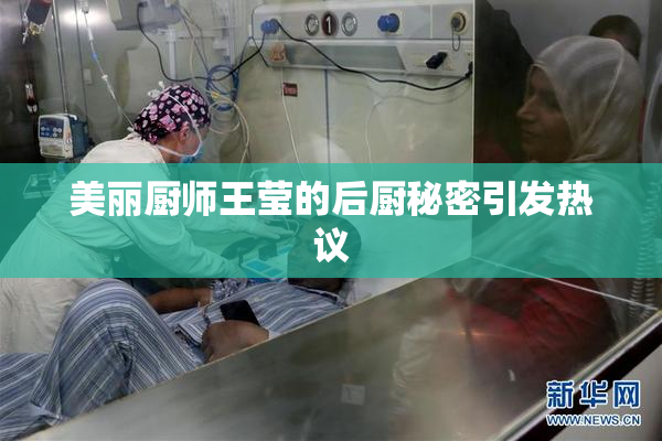 美丽厨师王莹的后厨秘密引发热议