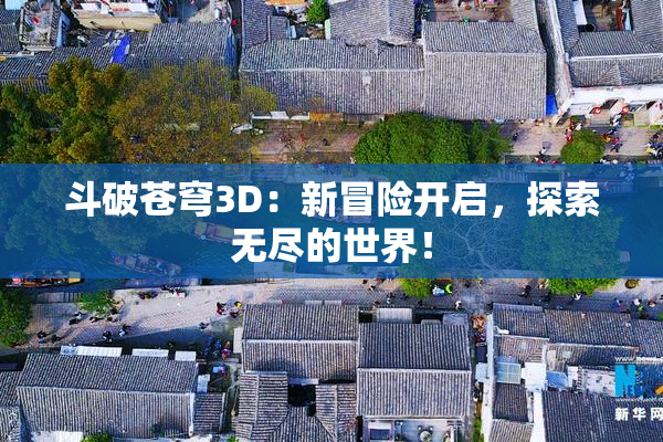 斗破苍穹3D：新冒险开启，探索无尽的世界！