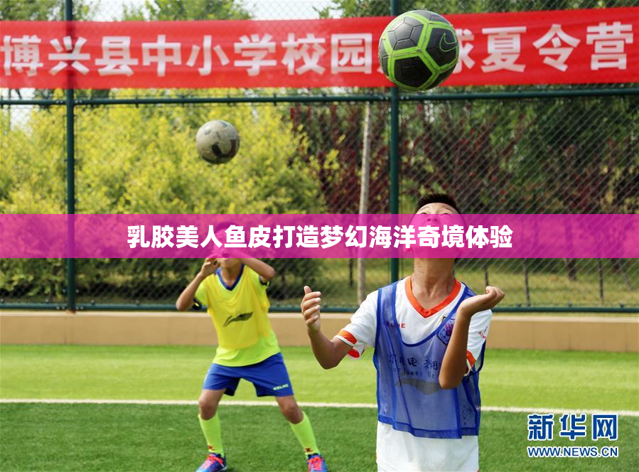 乳胶美人鱼皮打造梦幻海洋奇境体验