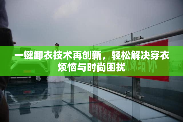 一键卸衣技术再创新，轻松解决穿衣烦恼与时尚困扰