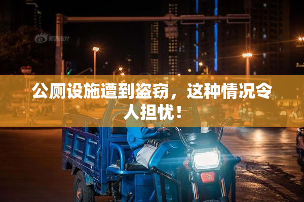 公厕设施遭到盗窃，这种情况令人担忧！