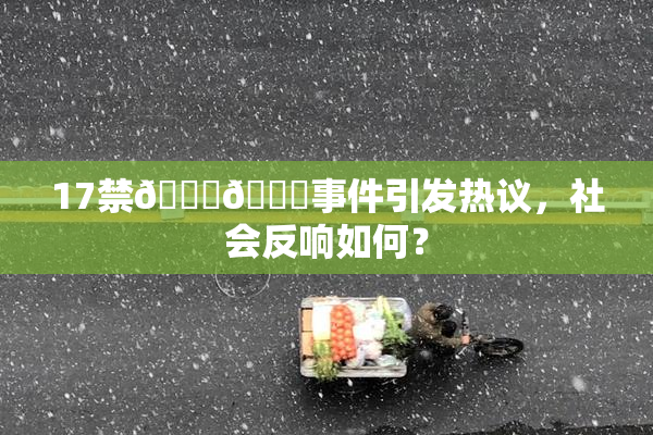 17禁🍆🍑事件引发热议，社会反响如何？