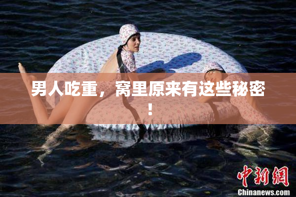 男人吃重，窝里原来有这些秘密！