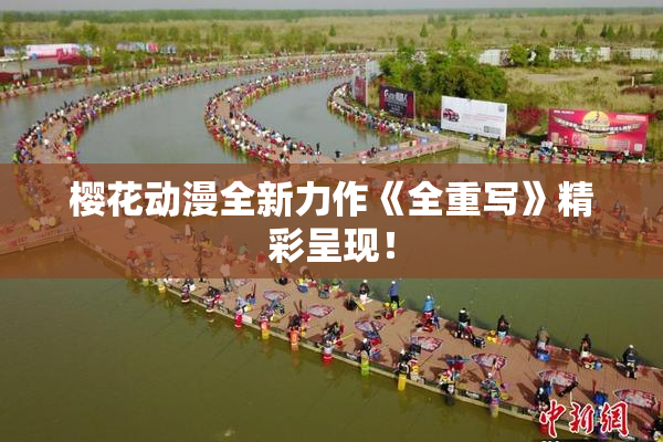 樱花动漫全新力作《全重写》精彩呈现！