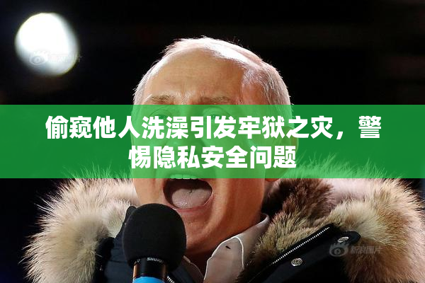 偷窥他人洗澡引发牢狱之灾，警惕隐私安全问题