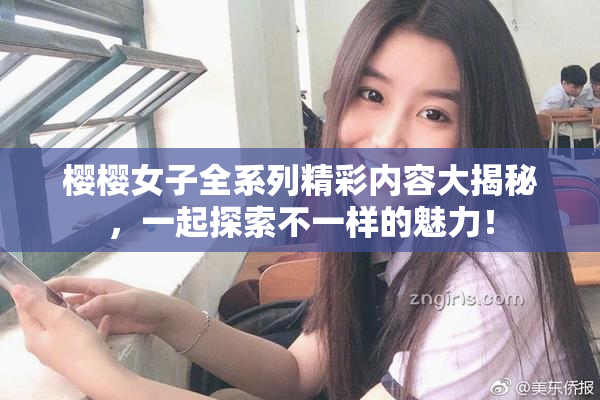 樱樱女子全系列精彩内容大揭秘，一起探索不一样的魅力！