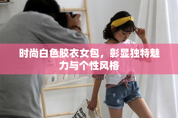时尚白色胶衣女包，彰显独特魅力与个性风格