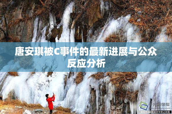 唐安琪被C事件的最新进展与公众反应分析