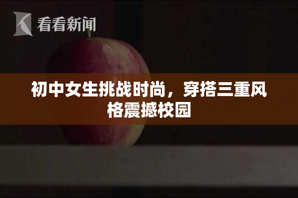 初中女生挑战时尚，穿搭三重风格震撼校园