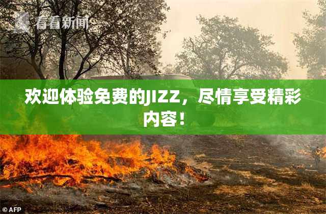 欢迎体验免费的JIZZ，尽情享受精彩内容！