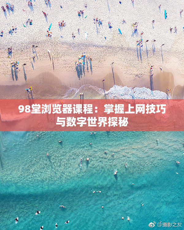 98堂浏览器课程：掌握上网技巧与数字世界探秘
