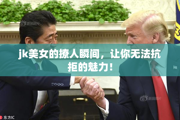 jk美女的撩人瞬间，让你无法抗拒的魅力！