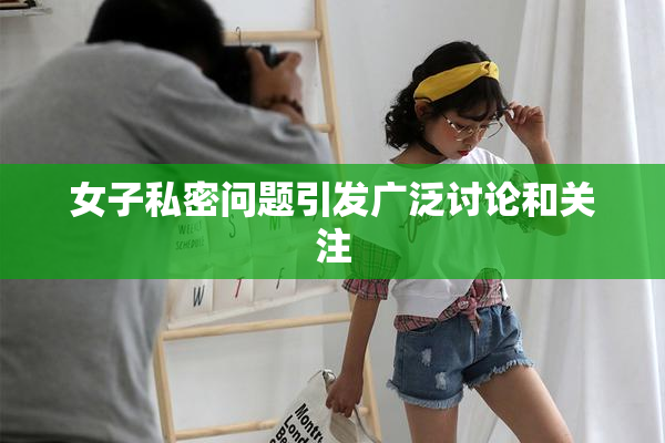 女子私密问题引发广泛讨论和关注