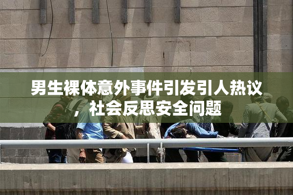 男生裸体意外事件引发引人热议，社会反思安全问题
