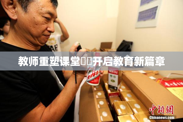 教师重塑课堂❌‌开启教育新篇章