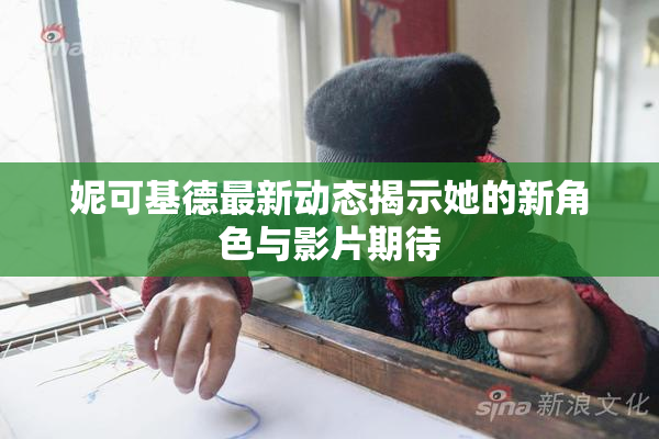 妮可基德最新动态揭示她的新角色与影片期待