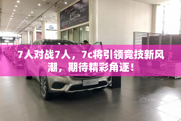 7人对战7人，7c将引领竞技新风潮，期待精彩角逐！