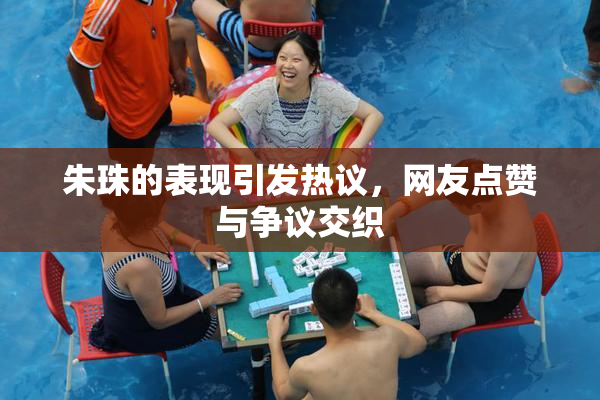 朱珠的表现引发热议，网友点赞与争议交织