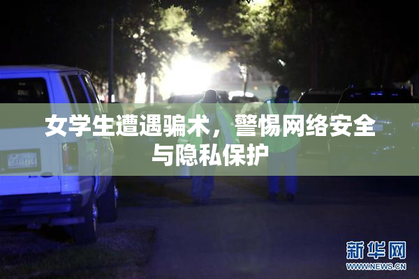 女学生遭遇骗术，警惕网络安全与隐私保护