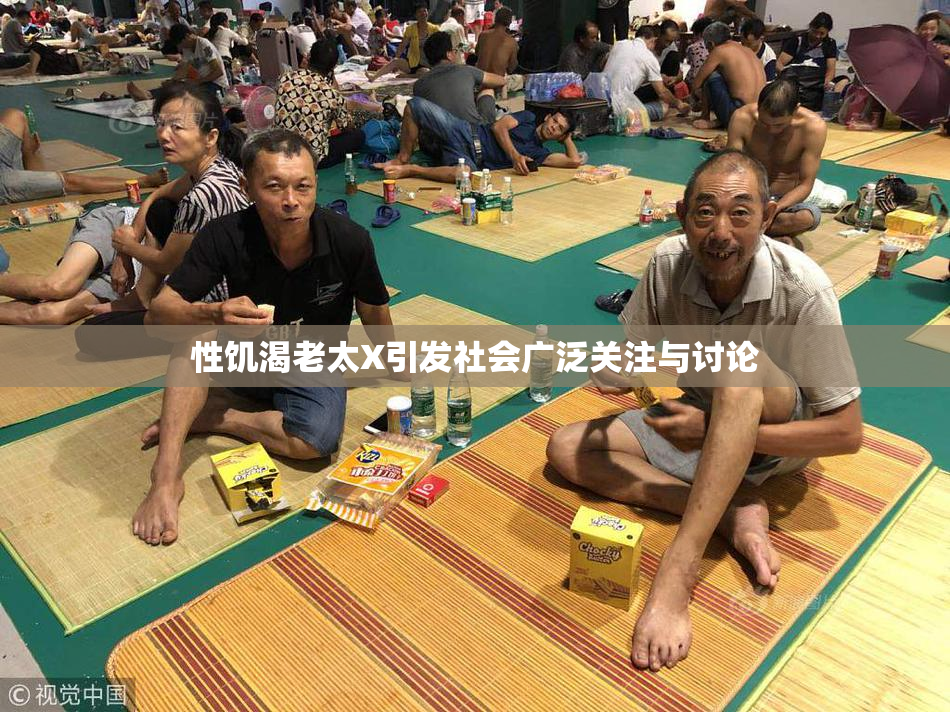 性饥渴老太X引发社会广泛关注与讨论