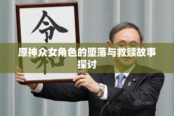 原神众女角色的堕落与救赎故事探讨