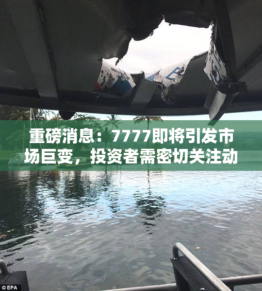 重磅消息：7777即将引发市场巨变，投资者需密切关注动态