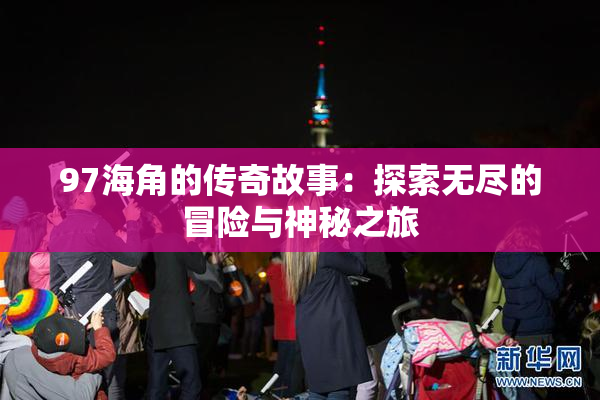 97海角的传奇故事：探索无尽的冒险与神秘之旅