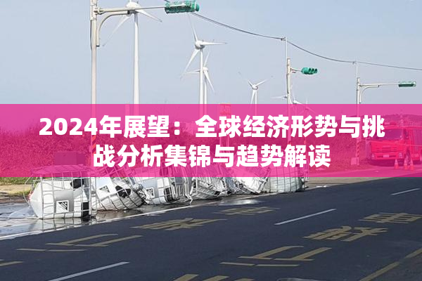 2024年展望：全球经济形势与挑战分析集锦与趋势解读