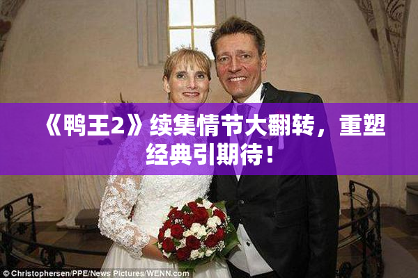 《鸭王2》续集情节大翻转，重塑经典引期待！