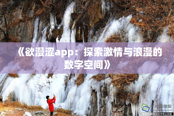 《欲漫涩app：探索激情与浪漫的数字空间》