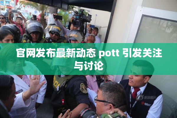 官网发布最新动态 pott 引发关注与讨论