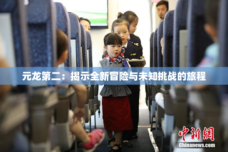 元龙第二：揭示全新冒险与未知挑战的旅程