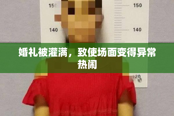 婚礼被灌满，致使场面变得异常热闹