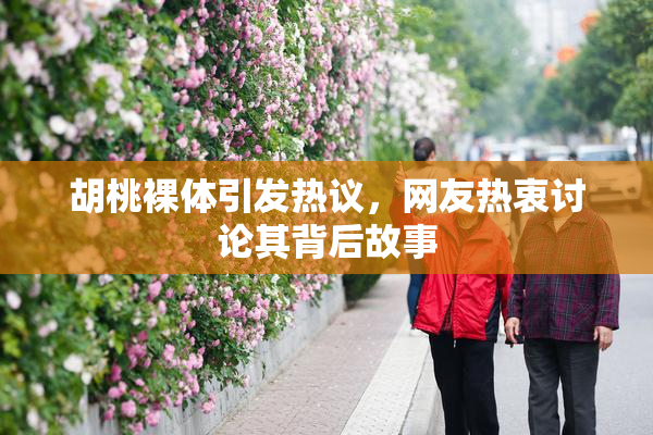胡桃裸体引发热议，网友热衷讨论其背后故事