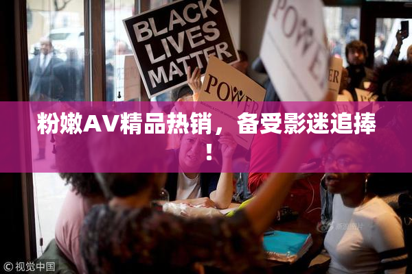 粉嫩AV精品热销，备受影迷追捧！